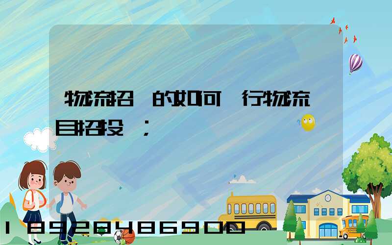 物流招標的如何進行物流項目招投標