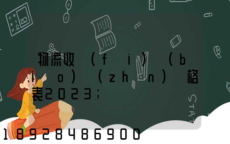 物流收費(fèi)標(biāo)準(zhǔn)價格表2023