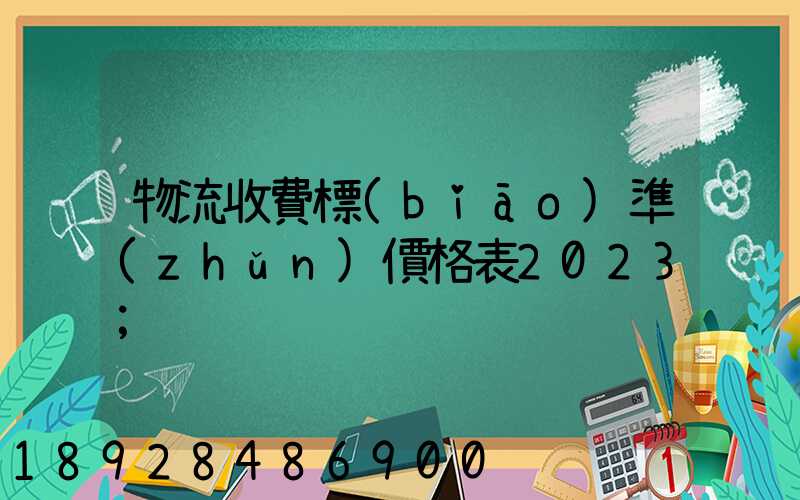 物流收費標(biāo)準(zhǔn)價格表2023