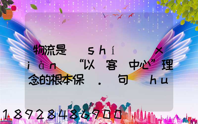 物流是實(shí)現(xiàn)“以顧客為中心”理念的根本保證。這句話(huà)對(duì)嗎
