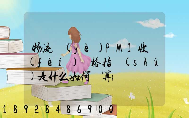 物流業(yè)PMI收費(fèi)價格指數(shù)是什么如何計算
