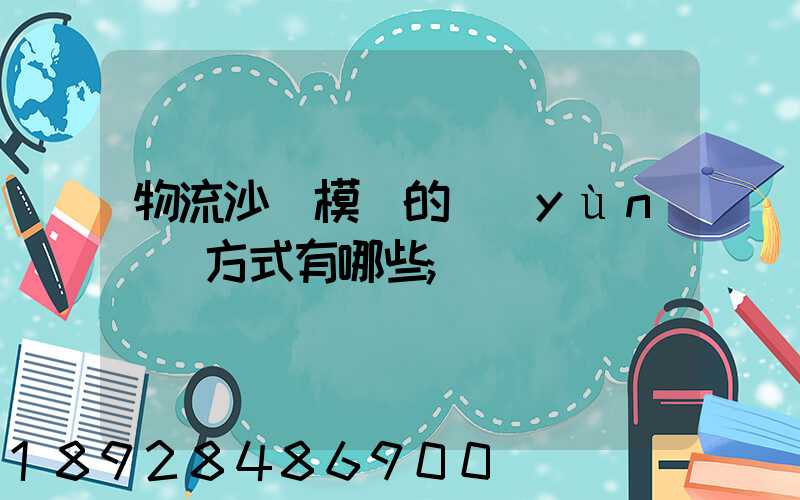 物流沙盤模擬的運(yùn)輸方式有哪些