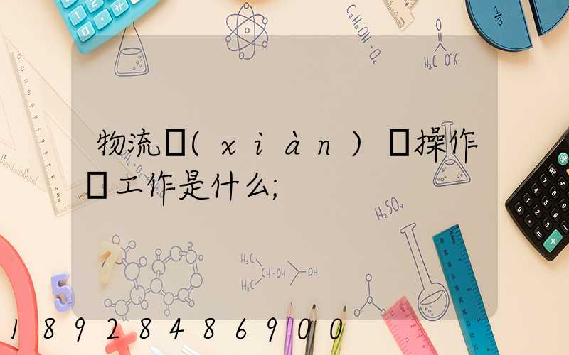 物流現(xiàn)場操作員工作是什么