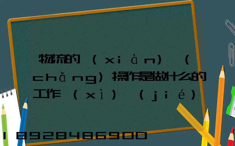 物流的現(xiàn)場(chǎng)操作是做什么的工作細(xì)節(jié)又是怎樣的