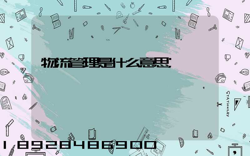 物流管理是什么意思