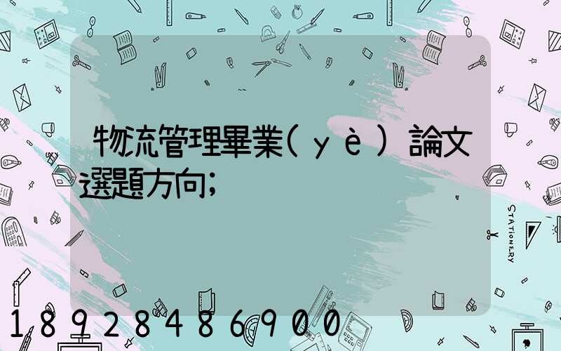 物流管理畢業(yè)論文選題方向