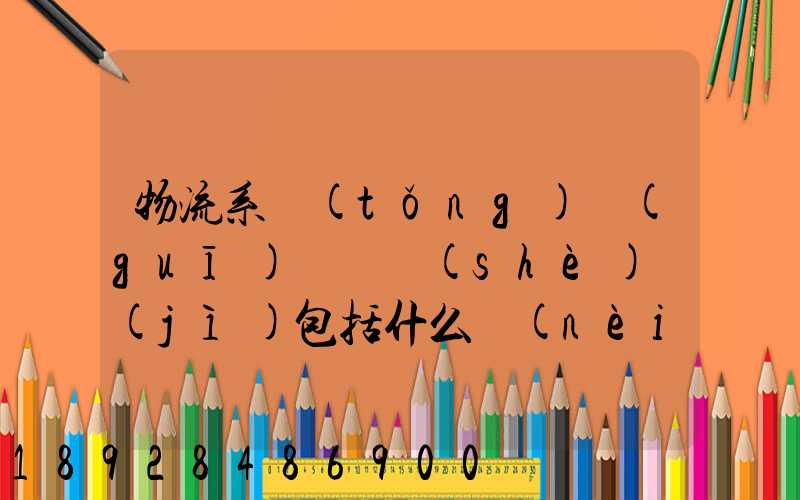 物流系統(tǒng)規(guī)劃與設(shè)計(jì)包括什么內(nèi)容