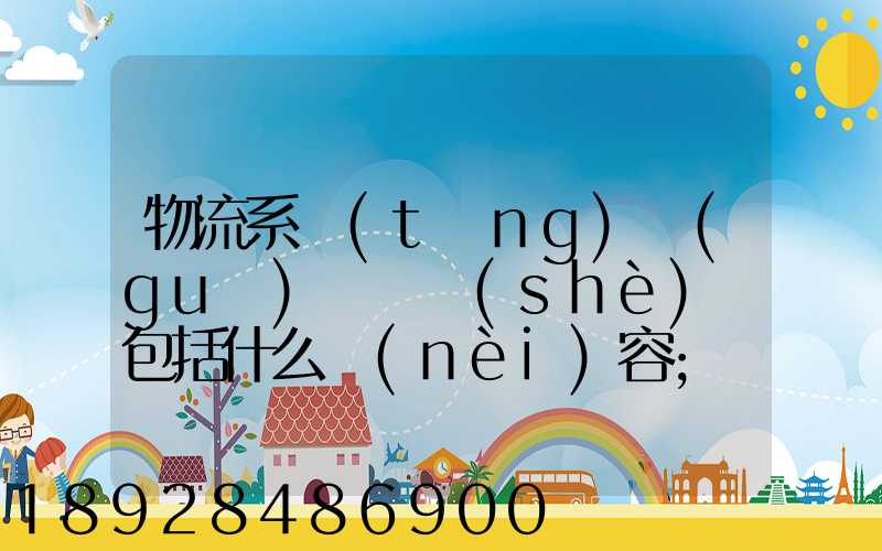 物流系統(tǒng)規(guī)劃與設(shè)計包括什么內(nèi)容