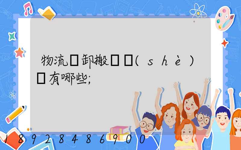 物流裝卸搬運設(shè)備有哪些
