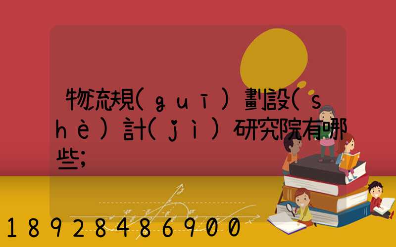 物流規(guī)劃設(shè)計(jì)研究院有哪些