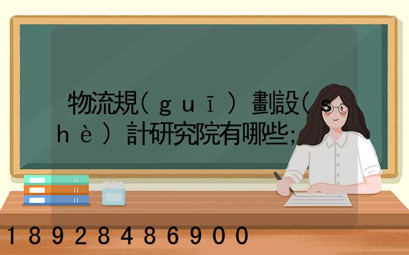 物流規(guī)劃設(shè)計研究院有哪些
