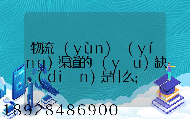 物流運(yùn)營(yíng)渠道的優(yōu)缺點(diǎn)是什么
