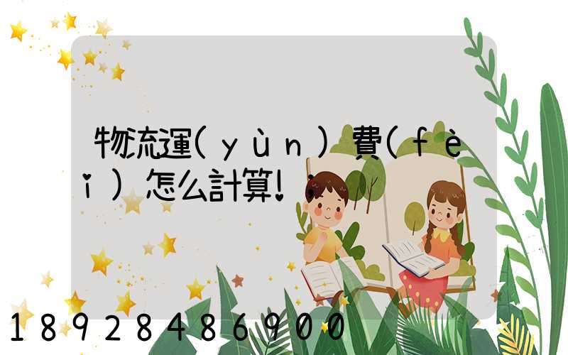 物流運(yùn)費(fèi)怎么計算!