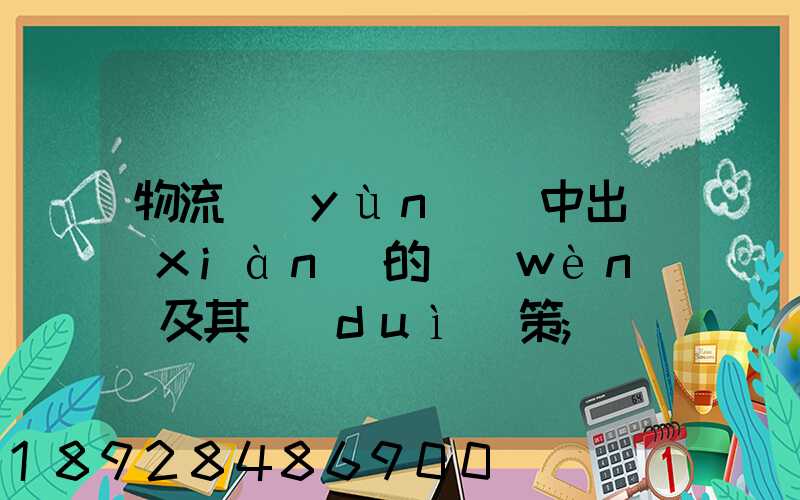 物流運(yùn)輸中出現(xiàn)的問(wèn)題及其對(duì)策