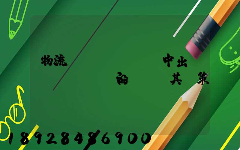 物流運(yùn)輸中出現(xiàn)的問題及其對策