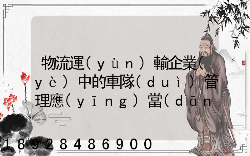 物流運(yùn)輸企業(yè)中的車隊(duì)管理應(yīng)當(dāng)如何做