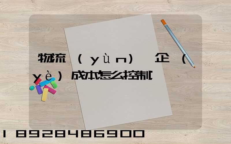 物流運(yùn)輸企業(yè)成本怎么控制