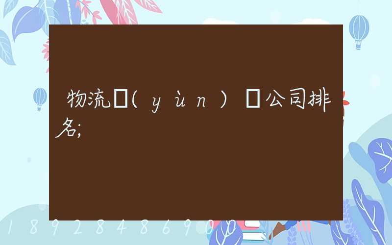 物流運(yùn)輸公司排名