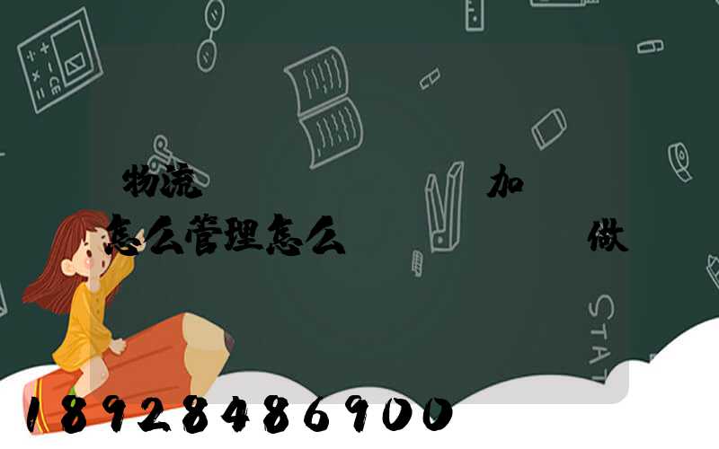 物流運(yùn)輸加倉儲怎么管理怎么運(yùn)做