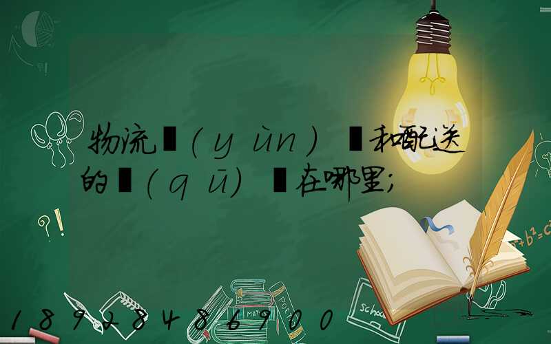 物流運(yùn)輸和配送的區(qū)別在哪里