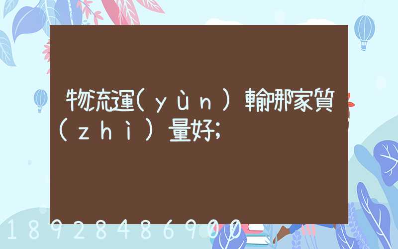 物流運(yùn)輸哪家質(zhì)量好