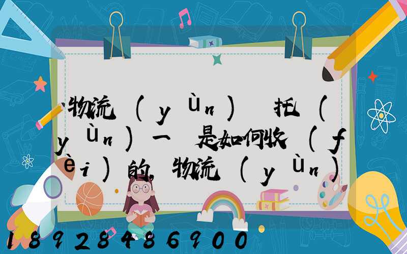 物流運(yùn)輸托運(yùn)一噸是如何收費(fèi)的,物流運(yùn)輸托運(yùn)價格