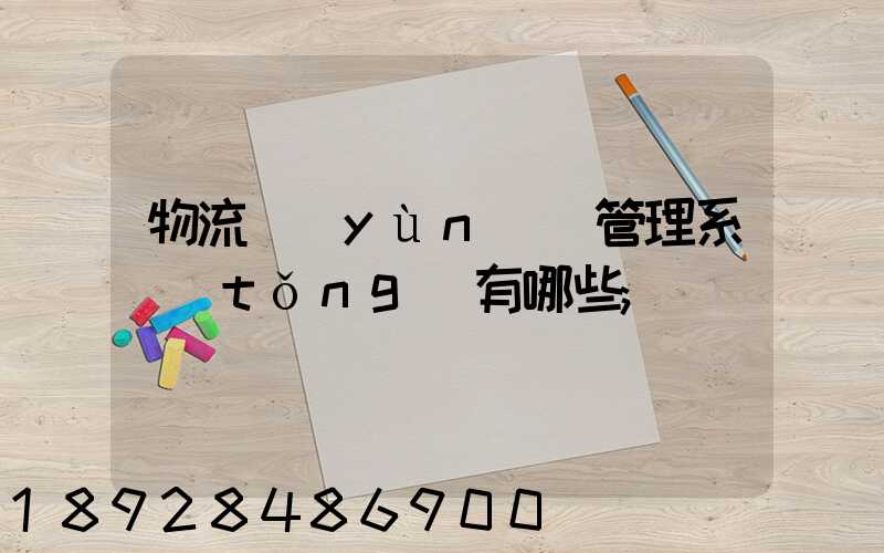 物流運(yùn)輸管理系統(tǒng)有哪些