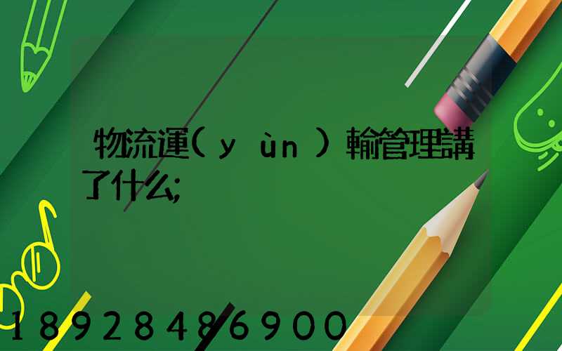 物流運(yùn)輸管理講了什么