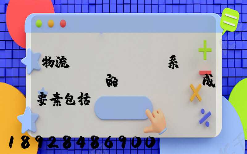 物流運(yùn)輸系統(tǒng)的構(gòu)成要素包括()。