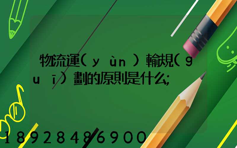 物流運(yùn)輸規(guī)劃的原則是什么