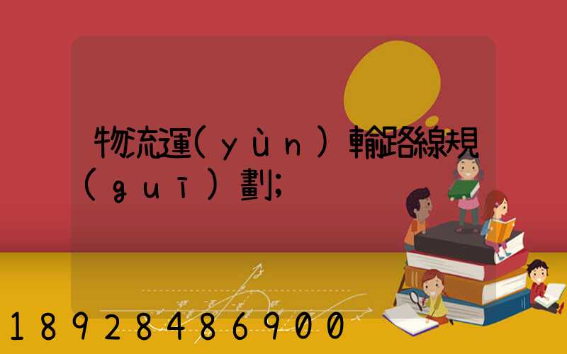 物流運(yùn)輸路線規(guī)劃