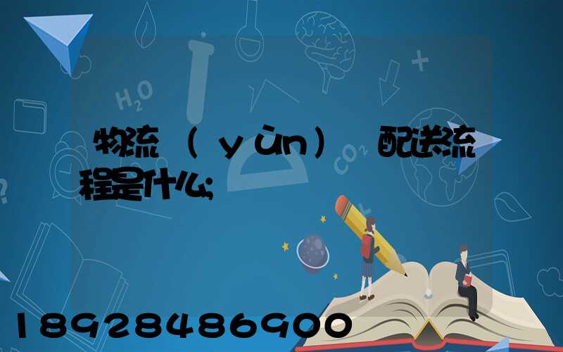 物流運(yùn)輸配送流程是什么