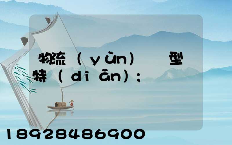 物流運(yùn)輸類型與特點(diǎn)