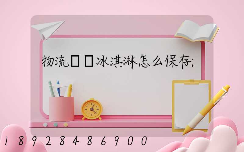 物流運輸冰淇淋怎么保存