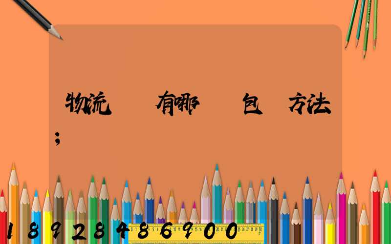 物流運輸有哪幾樣包裝方法