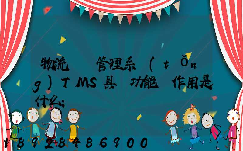 物流運輸管理系統(tǒng)TMS具體功能與作用是什么