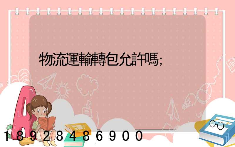 物流運輸轉包允許嗎