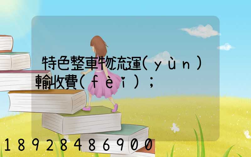 特色整車物流運(yùn)輸收費(fèi)