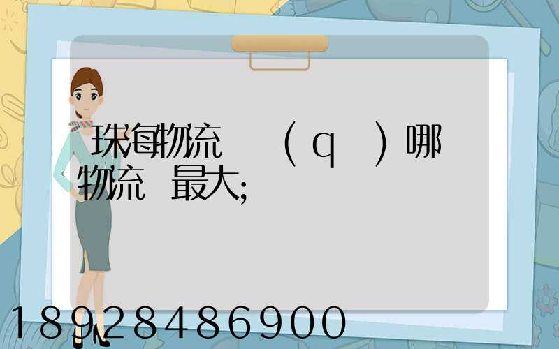 珠海物流園區(qū)哪個物流園最大