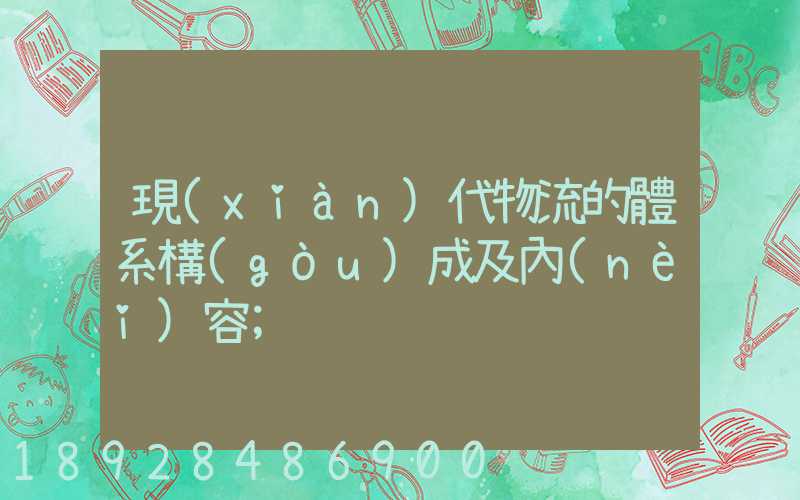 現(xiàn)代物流的體系構(gòu)成及內(nèi)容