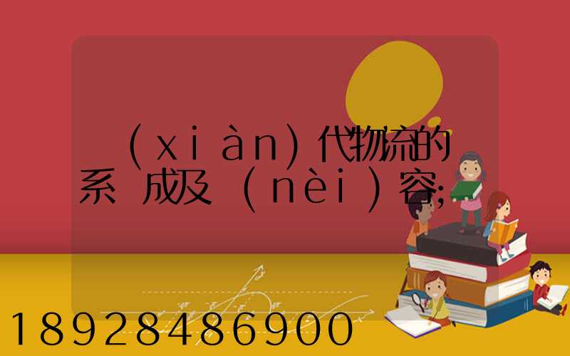 現(xiàn)代物流的體系構成及內(nèi)容