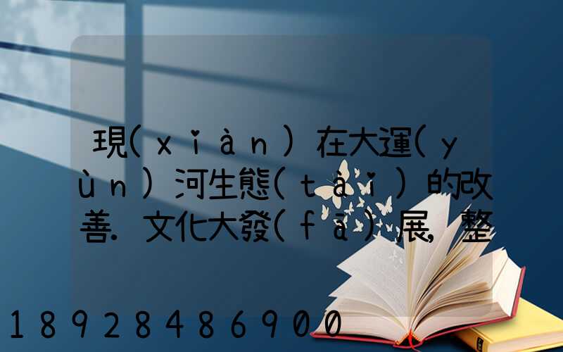 現(xiàn)在大運(yùn)河生態(tài)的改善.文化大發(fā)展,整理治的大運(yùn)河會起到什么積極作用...