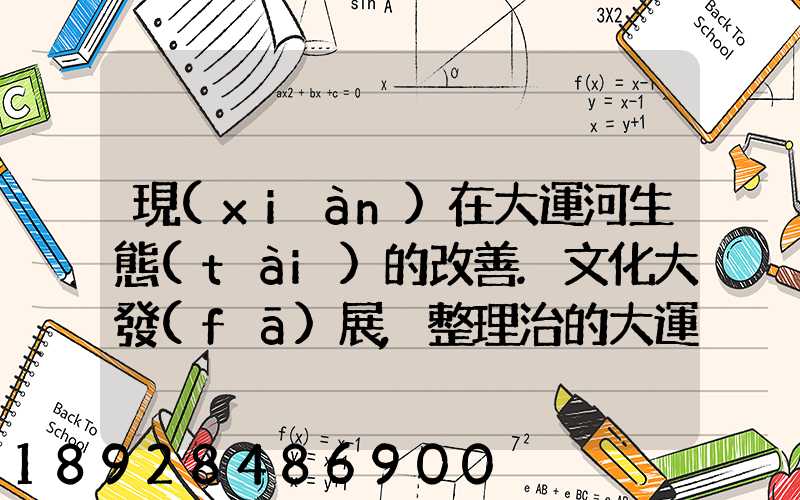 現(xiàn)在大運河生態(tài)的改善.文化大發(fā)展,整理治的大運河會起到什么積極作用...