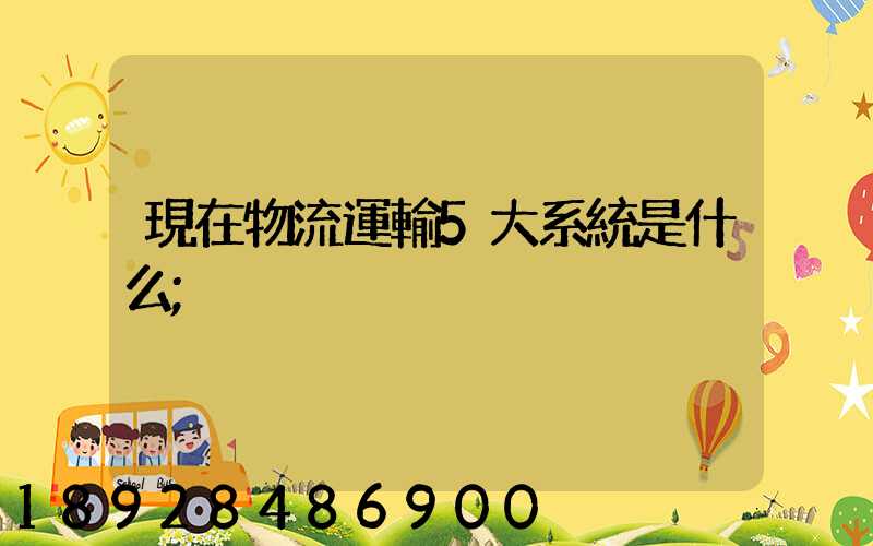 現在物流運輸5大系統是什么