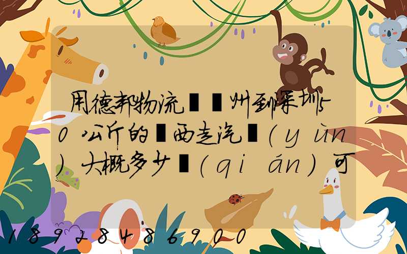 用德邦物流從蘇州到深圳50公斤的東西走汽運(yùn)大概多少錢(qián)可以打木箱嗎...