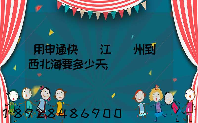 用申通快遞從江蘇蘇州到廣西北海要多少天