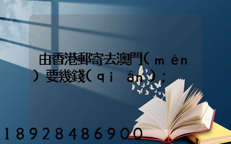 由香港郵寄去澳門(mén)要幾錢(qián)