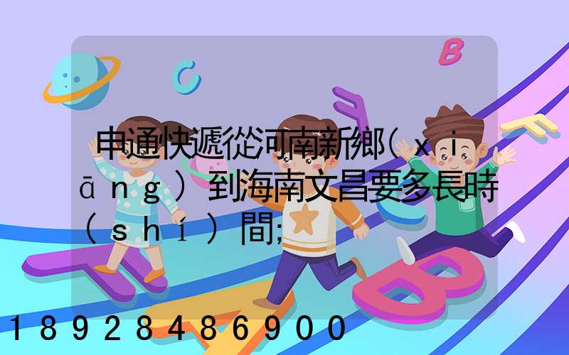 申通快遞從河南新鄉(xiāng)到海南文昌要多長時(shí)間