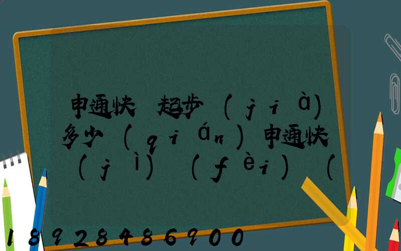 申通快遞起步價(jià)多少錢(qián)申通快遞計(jì)費(fèi)標(biāo)準(zhǔn),申通快遞寄件收費(fèi)