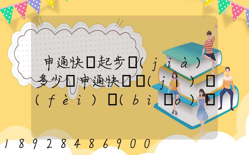 申通快遞起步價(jià)多少錢申通快遞計(jì)費(fèi)標(biāo)準(zhǔn),申通快遞寄件收費(fèi)